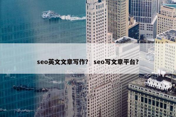 seo英文文章写作？ seo写文章平台？