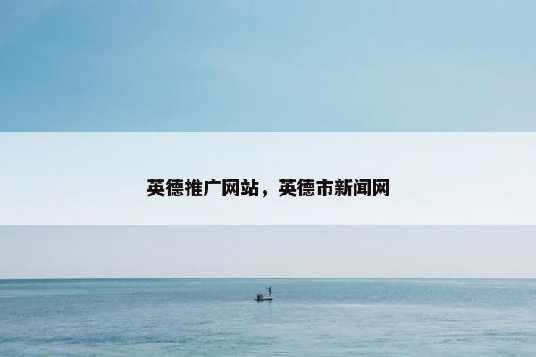 英德推广网站，英德市新闻网
