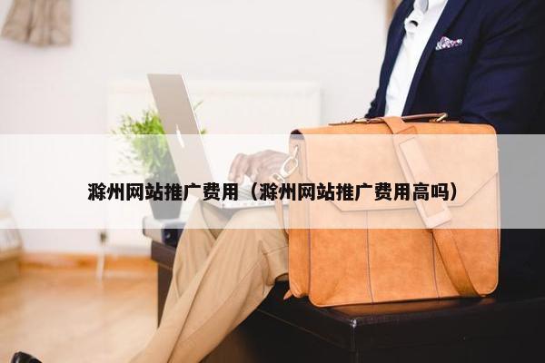 滁州网站推广费用（滁州网站推广费用高吗）