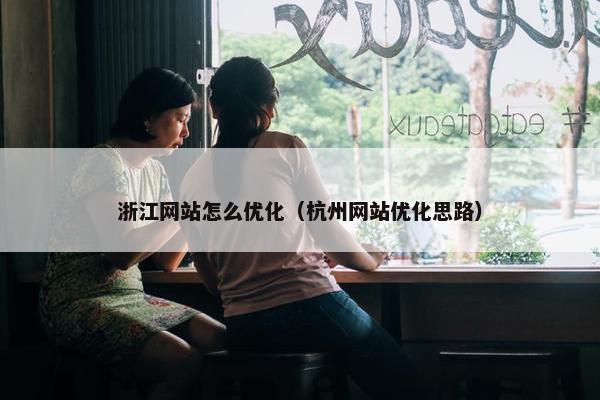 浙江网站怎么优化（杭州网站优化思路）