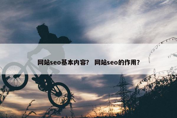 网站seo基本内容？ 网站seo的作用？
