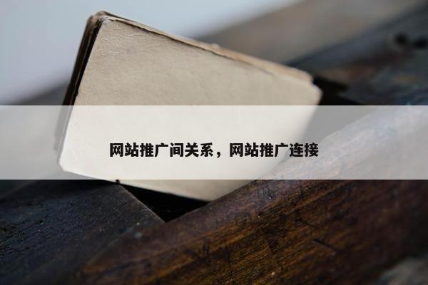 网站推广间关系，网站推广连接