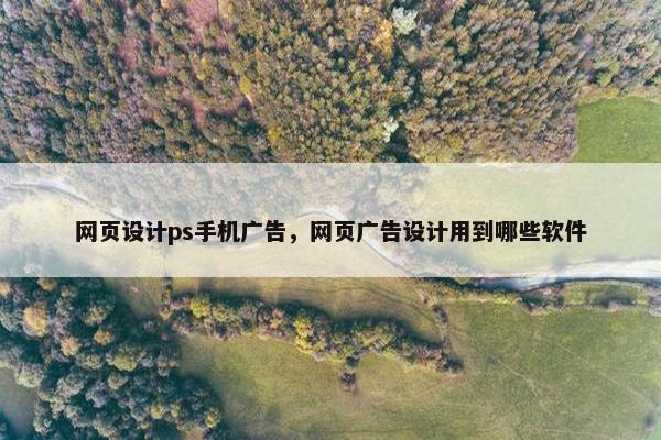 网页设计ps手机广告，网页广告设计用到哪些软件