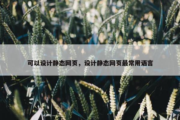 可以设计静态网页，设计静态网页最常用语言