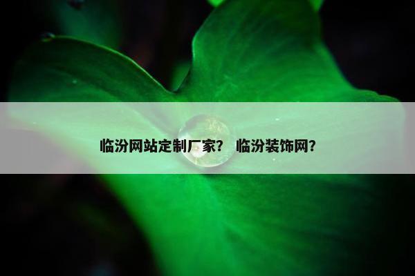 临汾网站定制厂家？ 临汾装饰网？