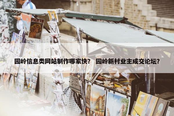 园岭信息类网站制作哪家快？ 园岭新村业主成交论坛？