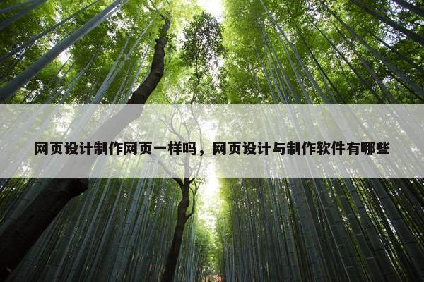 网页设计制作网页一样吗，网页设计与制作软件有哪些