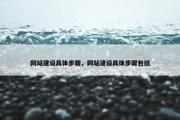 网站建设具体步骤，网站建设具体步骤包括