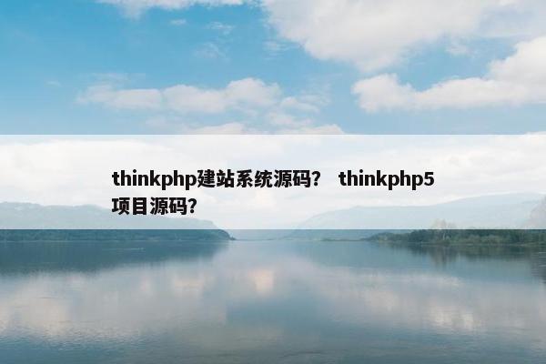thinkphp建站系统源码？ thinkphp5项目源码？