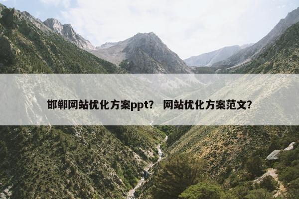 邯郸网站优化方案ppt？ 网站优化方案范文？
