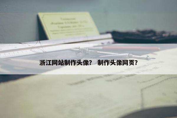 浙江网站制作头像？ 制作头像网页？