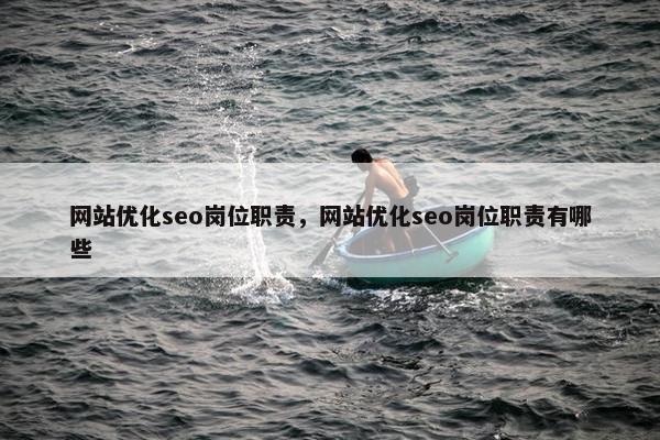 网站优化seo岗位职责，网站优化seo岗位职责有哪些