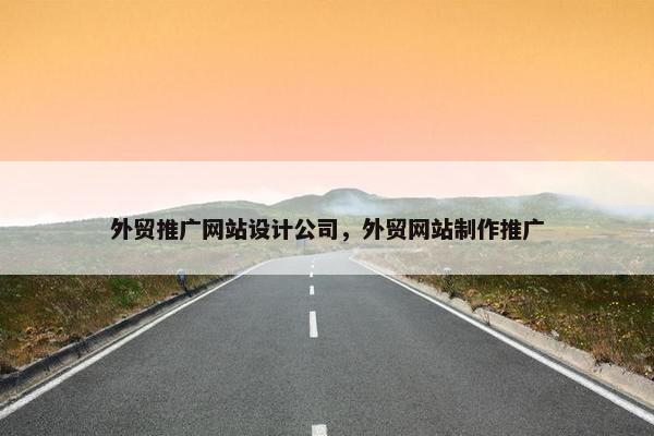 外贸推广网站设计公司，外贸网站制作推广