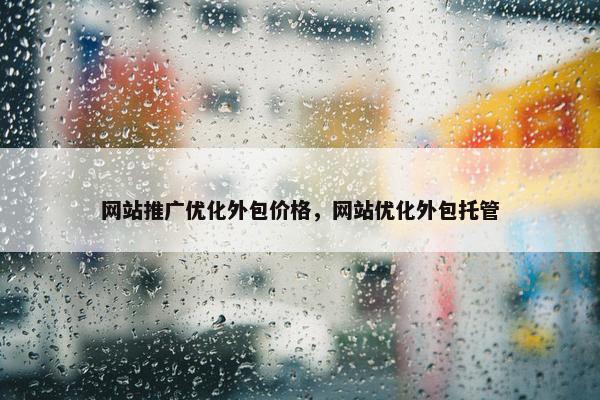 网站推广优化外包价格，网站优化外包托管