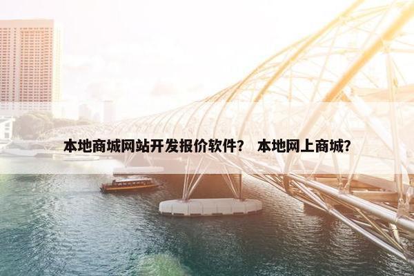本地商城网站开发报价软件？ 本地网上商城？