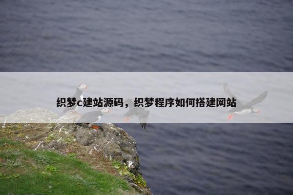 织梦c建站源码，织梦程序如何搭建网站