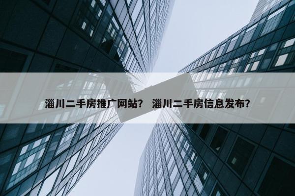 淄川二手房推广网站？ 淄川二手房信息发布？