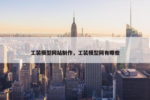 工装模型网站制作，工装模型网有哪些
