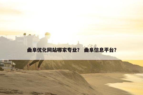 曲阜优化网站哪家专业？ 曲阜信息平台？