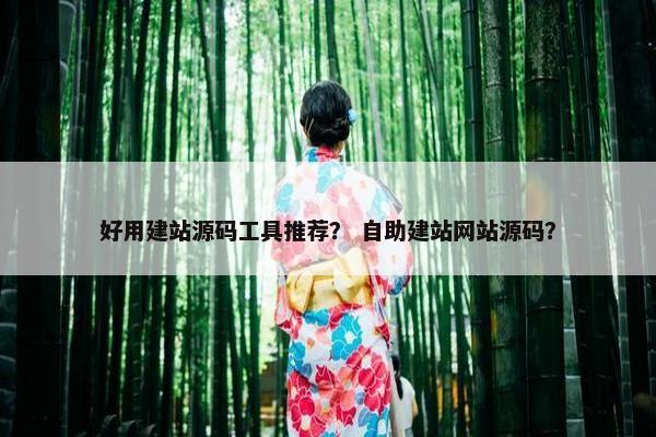 好用建站源码工具推荐？ 自助建站网站源码？