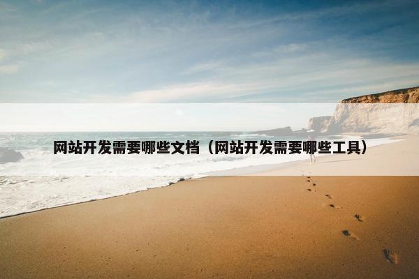 网站开发需要哪些文档（网站开发需要哪些工具）