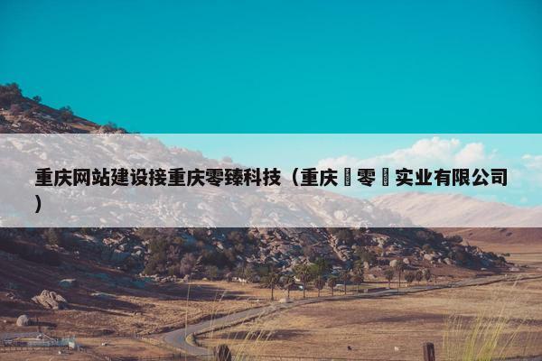 重庆网站建设接重庆零臻科技（重庆弎零弎实业有限公司）