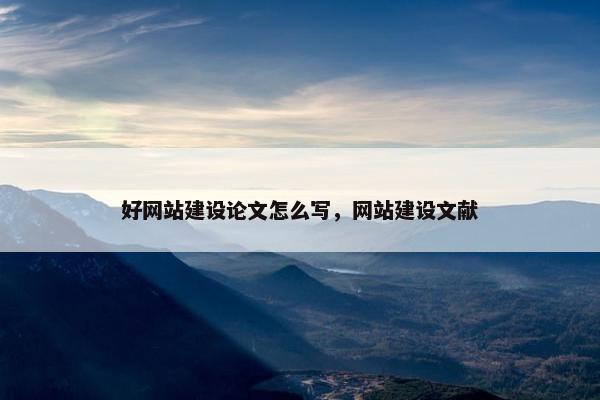 好网站建设论文怎么写，网站建设文献