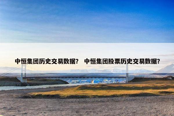 中恒集团历史交易数据？ 中恒集团股票历史交易数据？