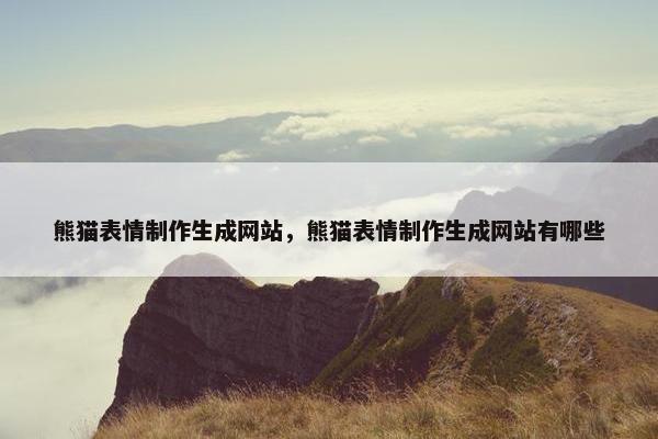 熊猫表情制作生成网站，熊猫表情制作生成网站有哪些
