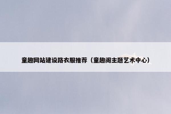 童趣网站建设路衣服推荐（童趣阁主题艺术中心）