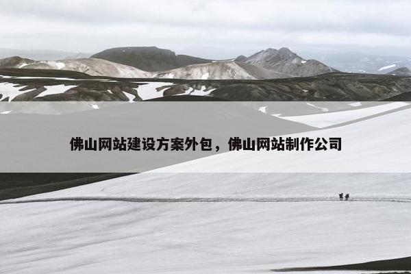 佛山网站建设方案外包，佛山网站制作公司
