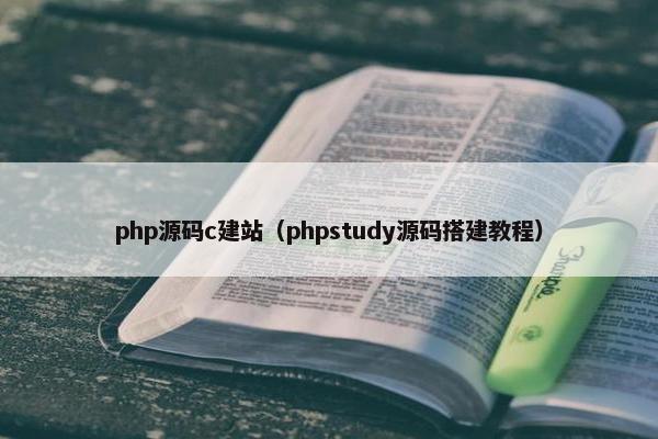 php源码c建站（phpstudy源码搭建教程）