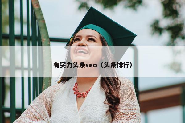 有实力头条seo（头条排行）