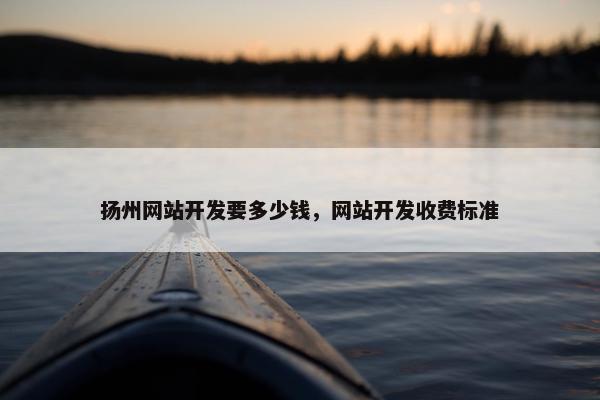 扬州网站开发要多少钱，网站开发收费标准