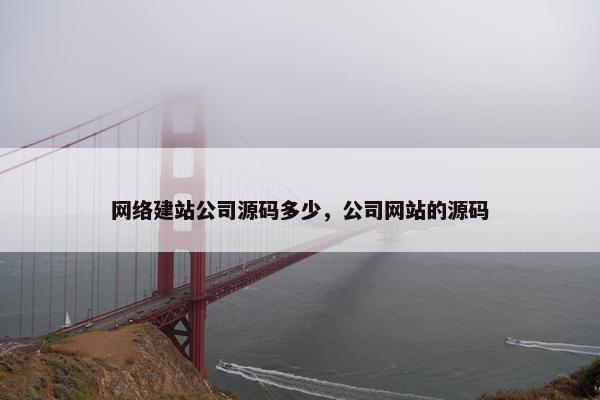 网络建站公司源码多少，公司网站的源码