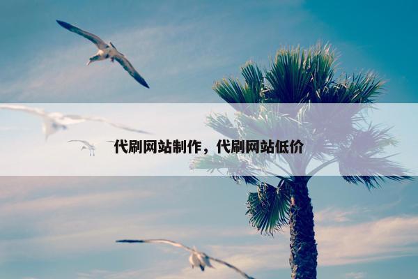 代刷网站制作，代刷网站低价