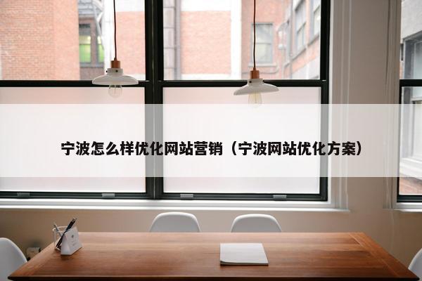 宁波怎么样优化网站营销（宁波网站优化方案）