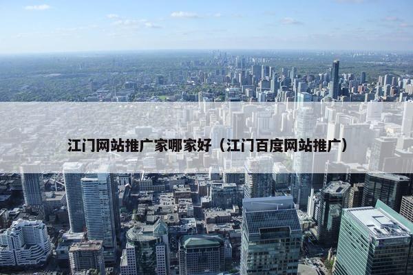 江门网站推广家哪家好（江门百度网站推广）