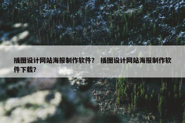 插图设计网站海报制作软件？ 插图设计网站海报制作软件下载？