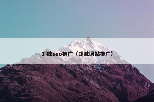 邛崃seo推广（邛崃网站推广）