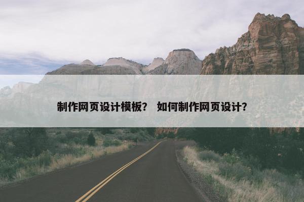 制作网页设计模板？ 如何制作网页设计？