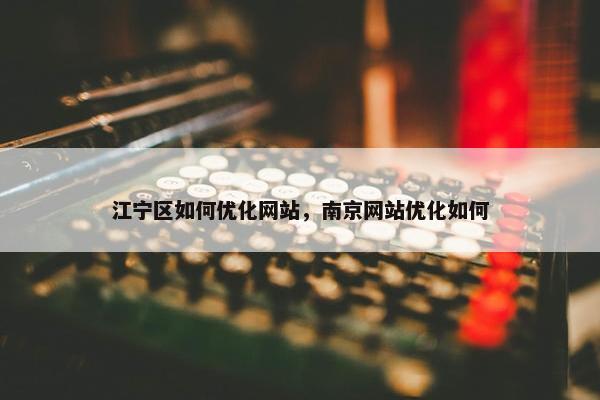 江宁区如何优化网站，南京网站优化如何