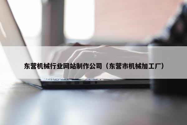 东营机械行业网站制作公司（东营市机械加工厂）