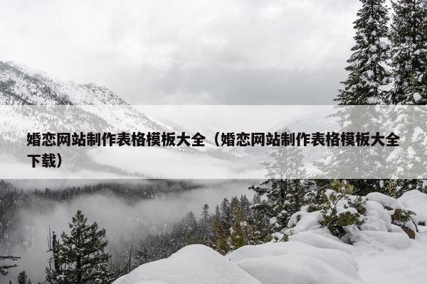 婚恋网站制作表格模板大全（婚恋网站制作表格模板大全下载）