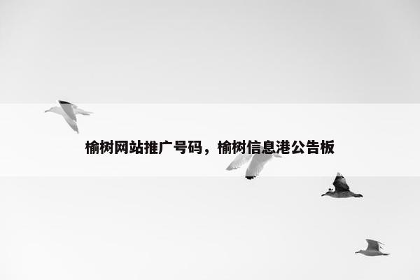 榆树网站推广号码，榆树信息港公告板