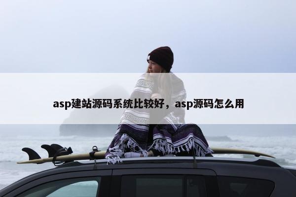 asp建站源码系统比较好，asp源码怎么用