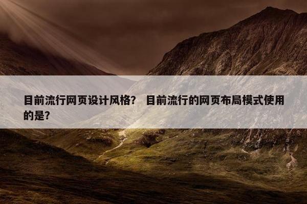 目前流行网页设计风格？ 目前流行的网页布局模式使用的是？