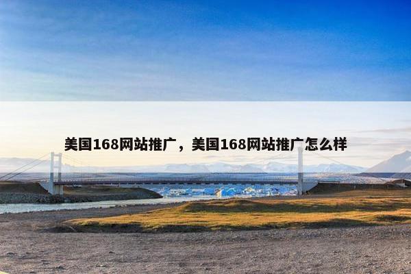 美国168网站推广，美国168网站推广怎么样