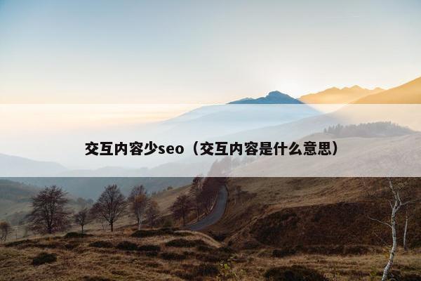 交互内容少seo（交互内容是什么意思）