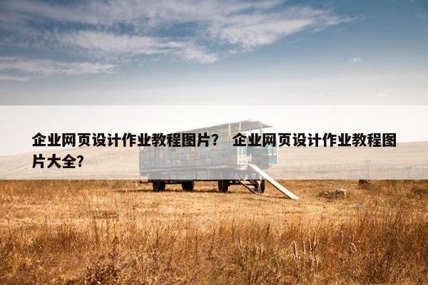 企业网页设计作业教程图片？ 企业网页设计作业教程图片大全？